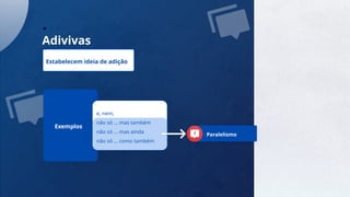 6
Adivivas
Estabelecem ideia de adição
Exemplos
e, nem,
não só ... mas também
não só ... mas ainda
não só ... como também
Paralelismo
 