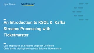 1
An Introduction to KSQL & Kafka
Streams Processing with
Ticketmaster
Dani Traphagen, Sr. Systems Engineer, Conﬂuent
Chris Smith, VP, Engineering Data Science, Ticketmaster
 