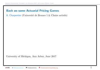 Arthur Charpentier, University of Michigan 2017 (Actuarial Pricing Game)
Back on some Actuarial Pricing Games
A. Charpentier (Université de Rennes 1 & Chaire actinfo)
University of Michigan, Ann Arbor, June 2017
@freakonometrics freakonometrics freakonometrics.hypotheses.org 1
 
