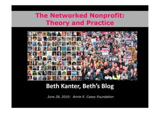 The Networked Nonprofit:
   Theory and Practice




  Beth Kanter, Beth’s Blog
   June 28, 2010: Annie E. Casey Foundation
 