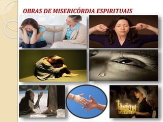OBRAS DE MISERICÓRDIA ESPIRITUAIS
 