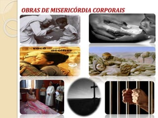 OBRAS DE MISERICÓRDIA CORPORAIS
 