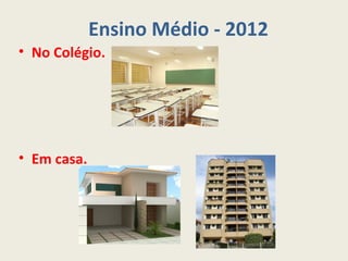 Ensino Médio - 2012
• No Colégio.




• Em casa.
 