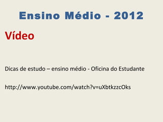 Ensino Médio - 2012

Vídeo

Dicas de estudo – ensino médio - Oficina do Estudante

http://www.youtube.com/watch?v=uXbtkzzcOks
 