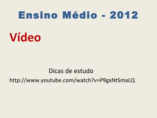 Ensino Médio - 2012

Vídeo

             Dicas de estudo
http://www.youtube.com/watch?v=P9gxNtSmaLQ
 