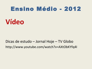 Ensino Médio - 2012

Vídeo

Dicas de estudo – Jornal Hoje – TV Globo
http://www.youtube.com/watch?v=AXtObKYfq4I
 