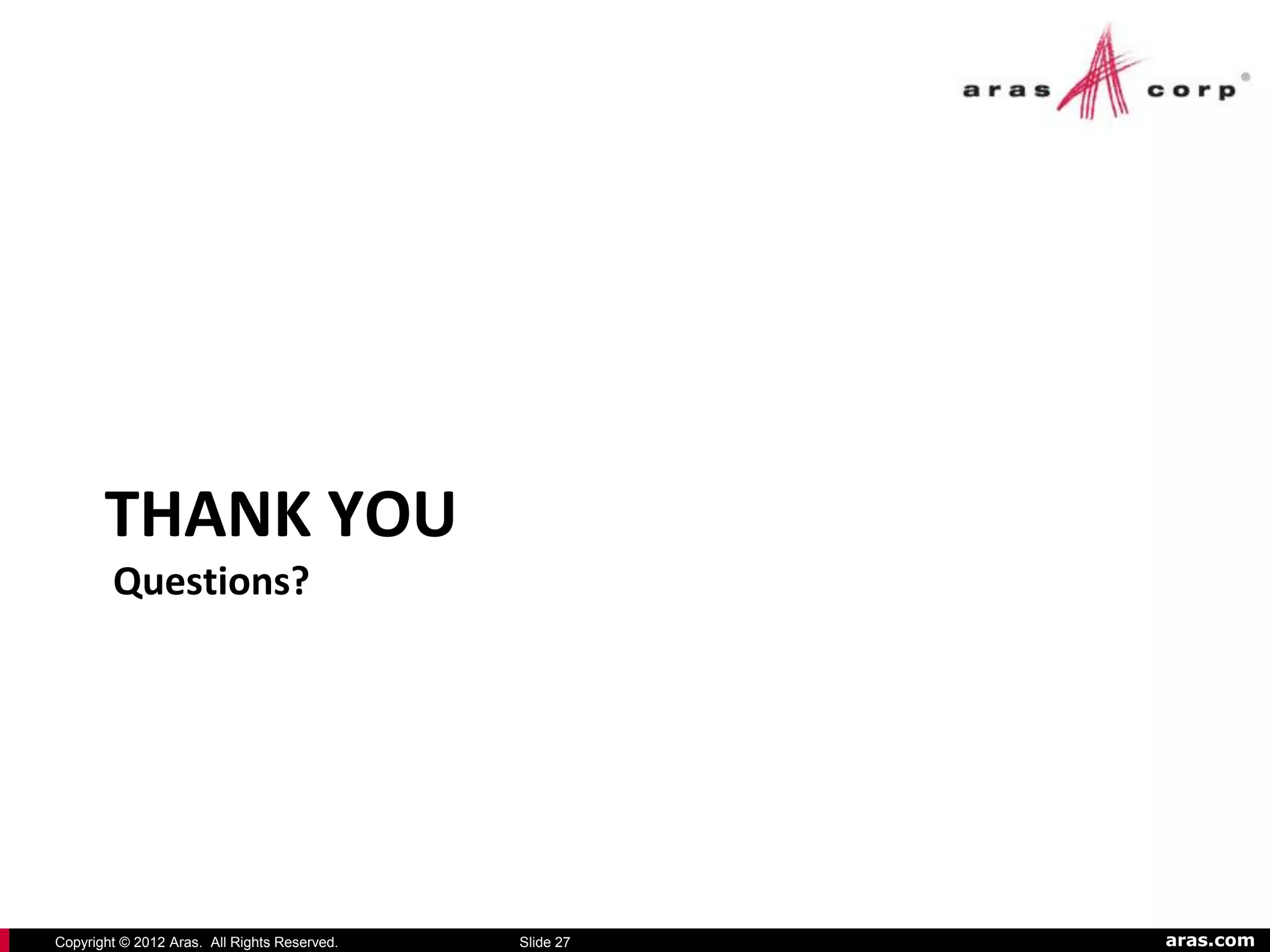 THANK YOU
        Questions?




Copyright © 2012 Aras. All Rights Reserved.   Slide 27   aras.com
 