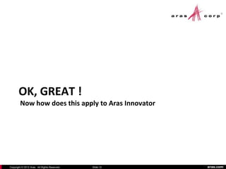 OK, GREAT !
        Now how does this apply to Aras Innovator




Copyright © 2012 Aras. All Rights Reserved.   Slide 12   aras.com
 