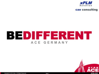 BEDIFFERENT                                ACE   GERMANY




Copyright © 2012 Aras. All Rights Reserved.         Slide 1   aras.com
 