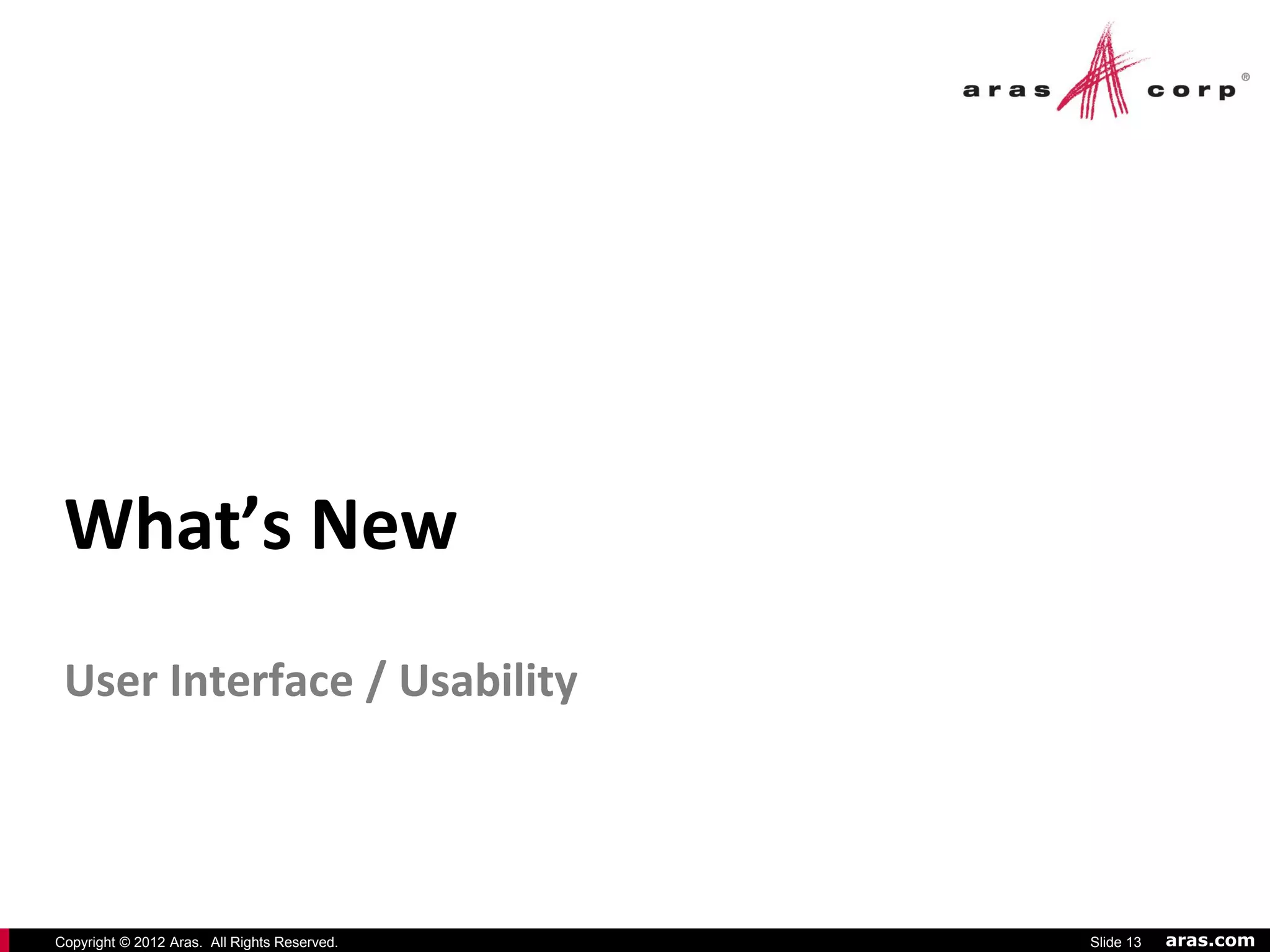 What’s New
 User Interface / Usability




Copyright © 2012 Aras. All Rights Reserved.   Slide 13   aras.com
 