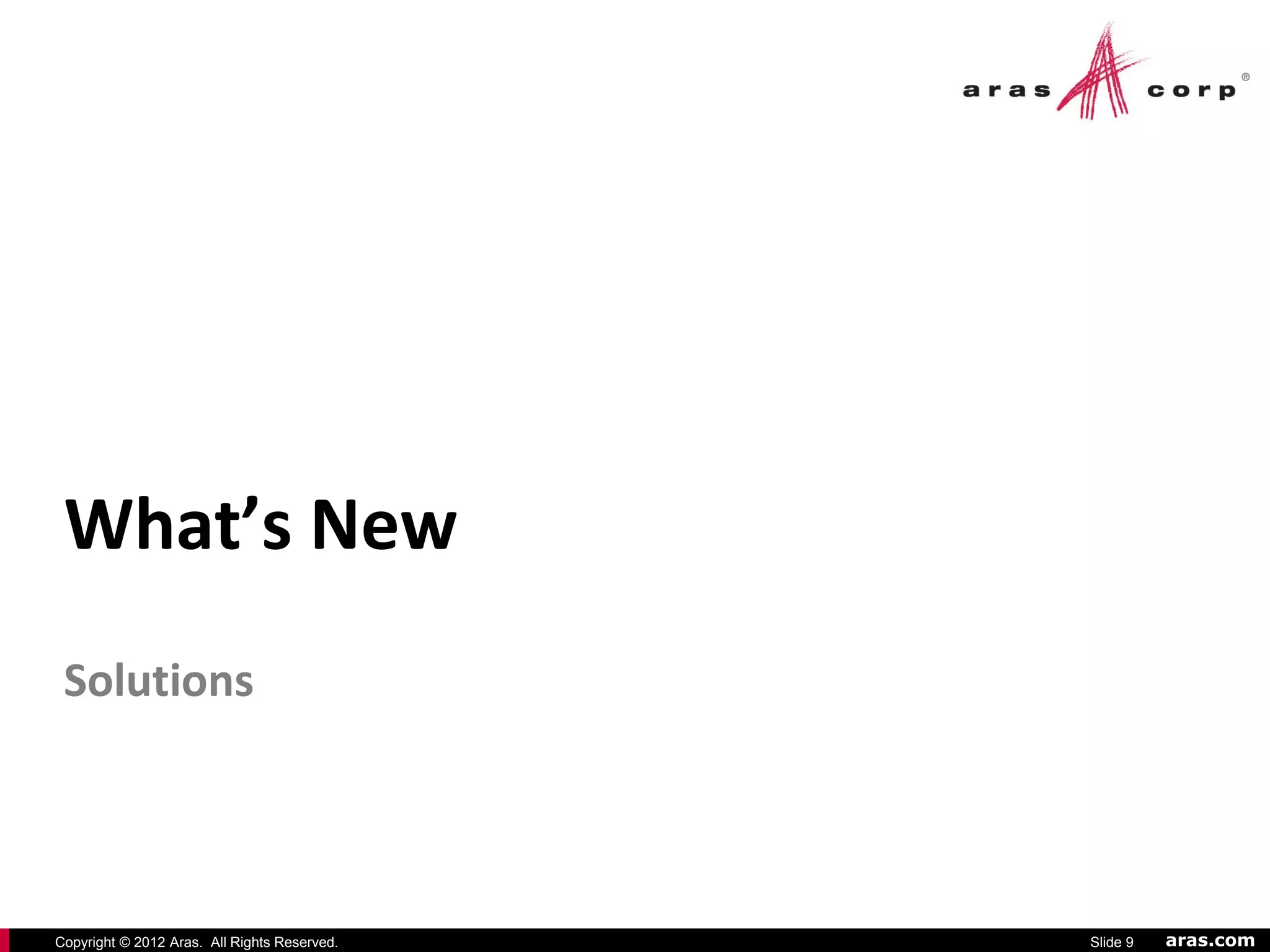 What’s New
 Solutions




Copyright © 2012 Aras. All Rights Reserved.   Slide 9   aras.com
 