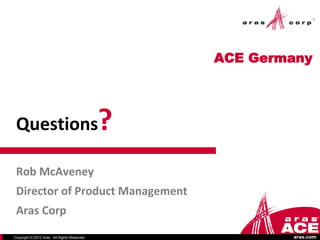 ACE Germany




 Questions                                    ?
 Rob McAveney
 Director of Product Management
 Aras Corp
Copyright © 2012 Aras. All Rights Reserved.               aras.com
 