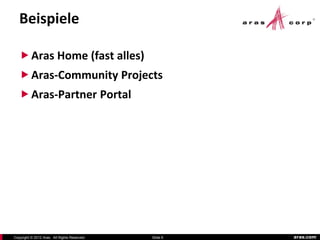 Beispiele

    Aras Home (fast alles)
    Aras-Community Projects
    Aras-Partner Portal




Copyright © 2012 Aras. All Rights Reserved.   Slide 6   aras.com
 