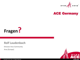 ACE Germany




 Fragen                           ?
 Rolf Laudenbach
 Director Aras Community
 Aras (Europe)




Copyright © 2012 Aras. All Rights Reserved.           aras.com
 