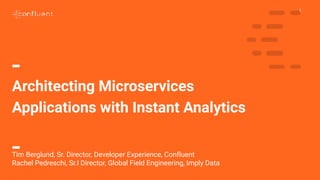 1
Architecting Microservices
Applications with Instant Analytics
Tim Berglund, Sr. Director, Developer Experience, Confluent
Rachel Pedreschi, Sr.l Director, Global Field Engineering, Imply Data
 