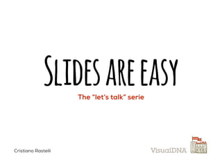 SlidesareeasyThe “let’s talk” serie
Cristiano Rastelli
 