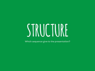 Which sequence give to the presentation?
STRUCTURE
 