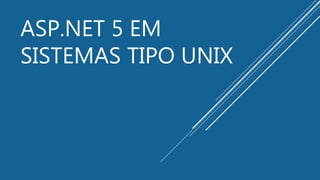 ASP.NET 5 EM
SISTEMAS TIPO UNIX
 