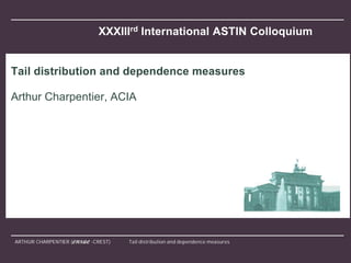 ARTHUR CHARPENTIER (ensae -CREST) Tail distribution and dependence measures
XXXIIIrd International ASTIN Colloquium
Tail distribution and dependence measures
Arthur Charpentier, ACIA
 