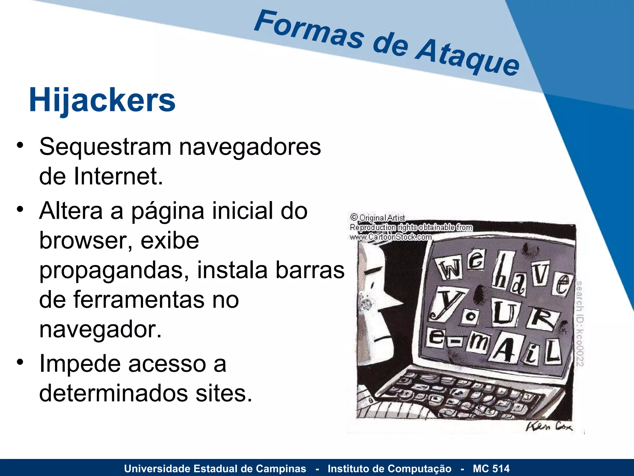 Sequestram navegadores de Internet.  Altera a página inicial do browser, exibe propagandas, instala barras de ferramentas no navegador. Impede acesso a determinados sites. Formas de Ataque Universidade Estadual de Campinas  -  Instituto de Computação  -  MC 514 Hijackers 
