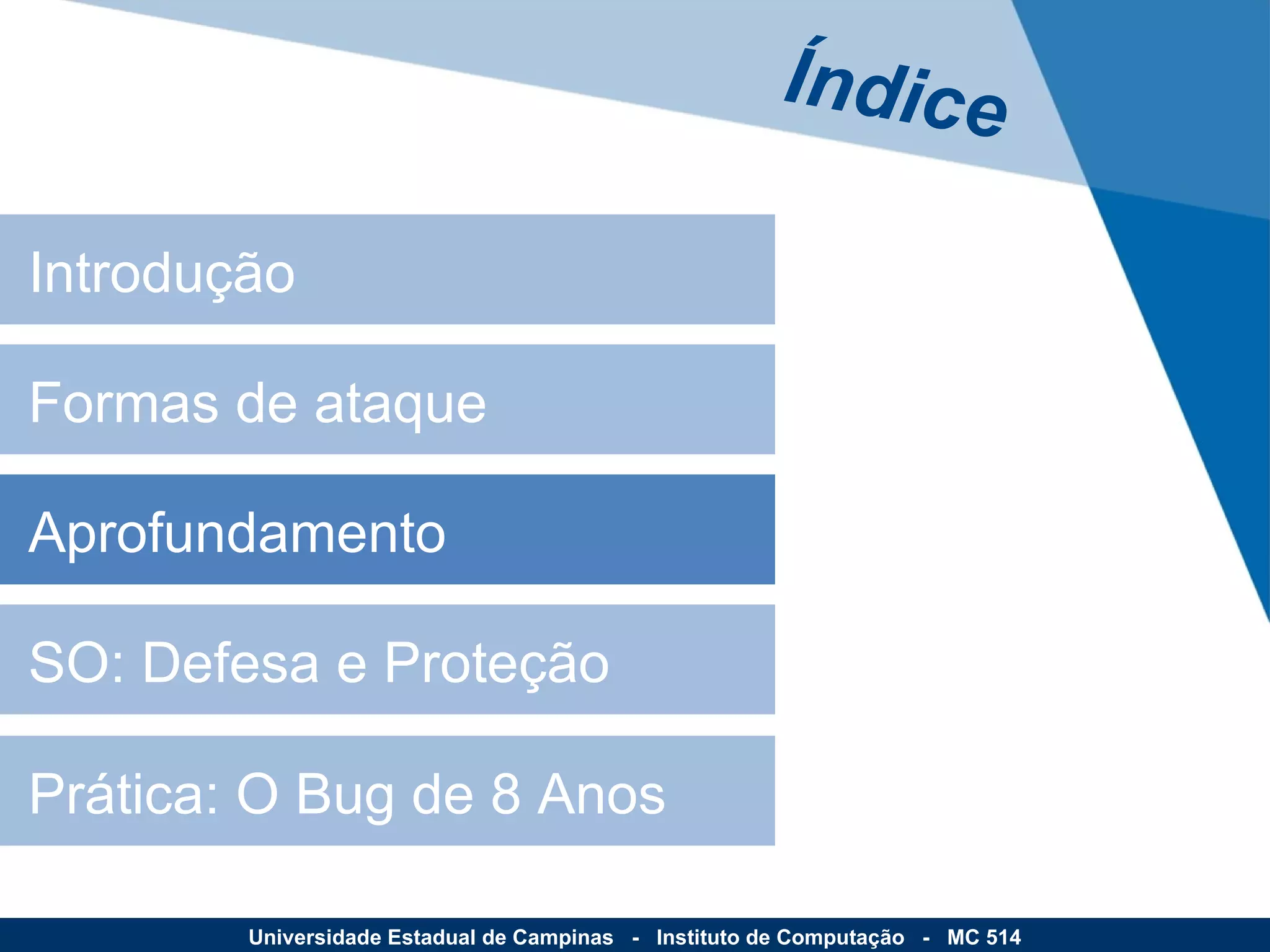 Aprofundamento SO: Defesa e Proteção Prática: O Bug de 8 Anos Introdução Formas de ataque Índice Universidade Estadual de Campinas  -  Instituto de Computação  -  MC 514 