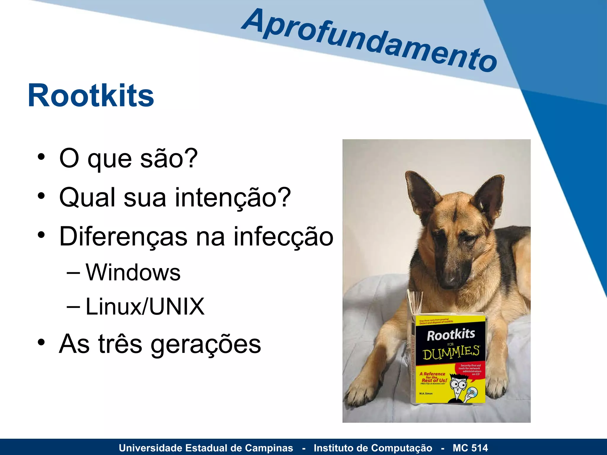 O que são? Qual sua intenção? Diferenças na infecção Windows Linux/UNIX As três gerações Aprofundamento Rootkits Universidade Estadual de Campinas  -  Instituto de Computação  -  MC 514 