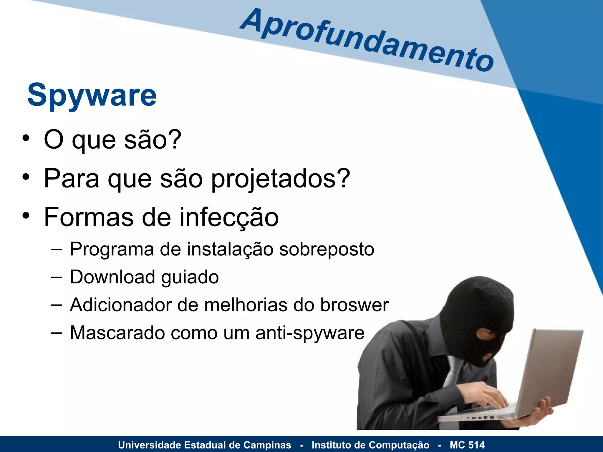 O que são? Para que são projetados? Formas de infecção Programa de instalação sobreposto Download guiado Adicionador de melhorias do broswer Mascarado como um anti-spyware Aprofundamento Spyware Universidade Estadual de Campinas  -  Instituto de Computação  -  MC 514 