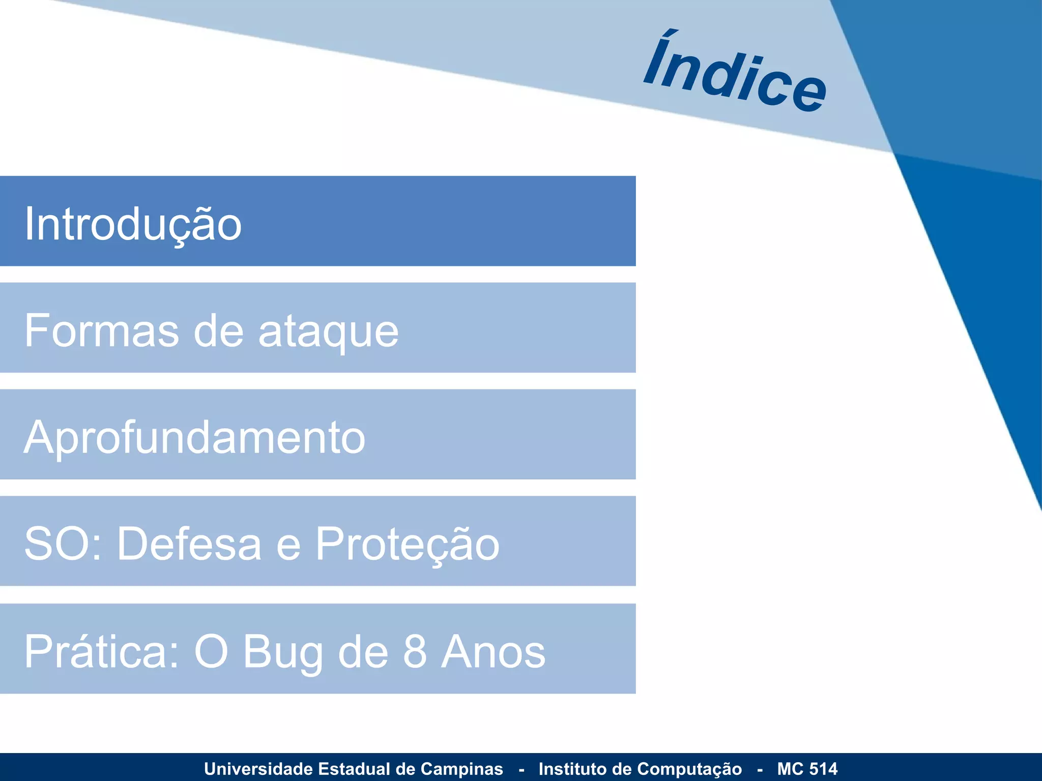 Introdução Formas de ataque Aprofundamento SO: Defesa e Proteção Prática: O Bug de 8 Anos Índice Universidade Estadual de Campinas  -  Instituto de Computação  -  MC 514 