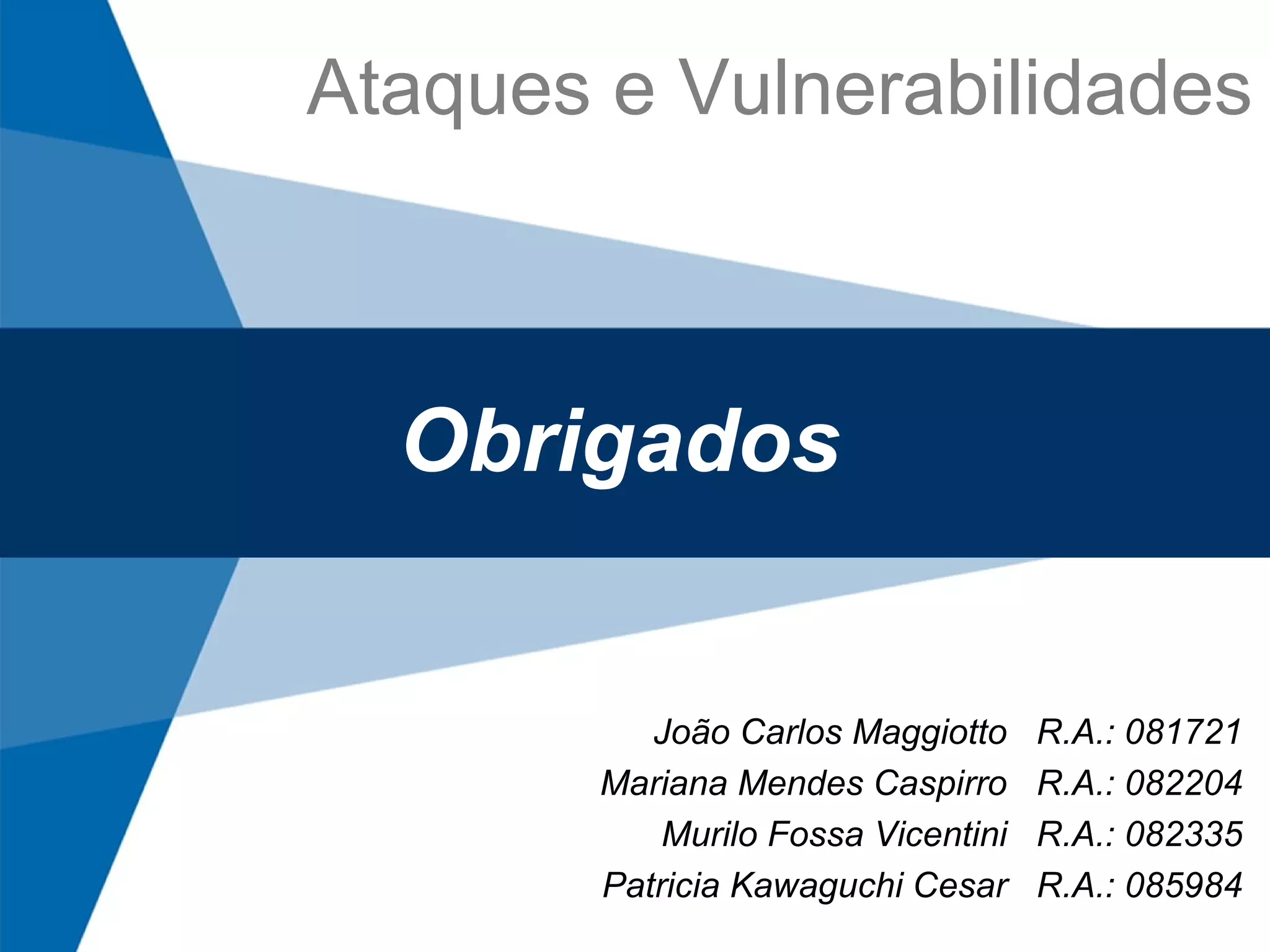 Obrigados João Carlos Maggiotto  R.A.: 081721 Mariana Mendes Caspirro  R.A.: 082204 Murilo Fossa Vicentini  R.A.: 082335 Patricia Kawaguchi Cesar  R.A.: 085984 Ataques e Vulnerabilidades 