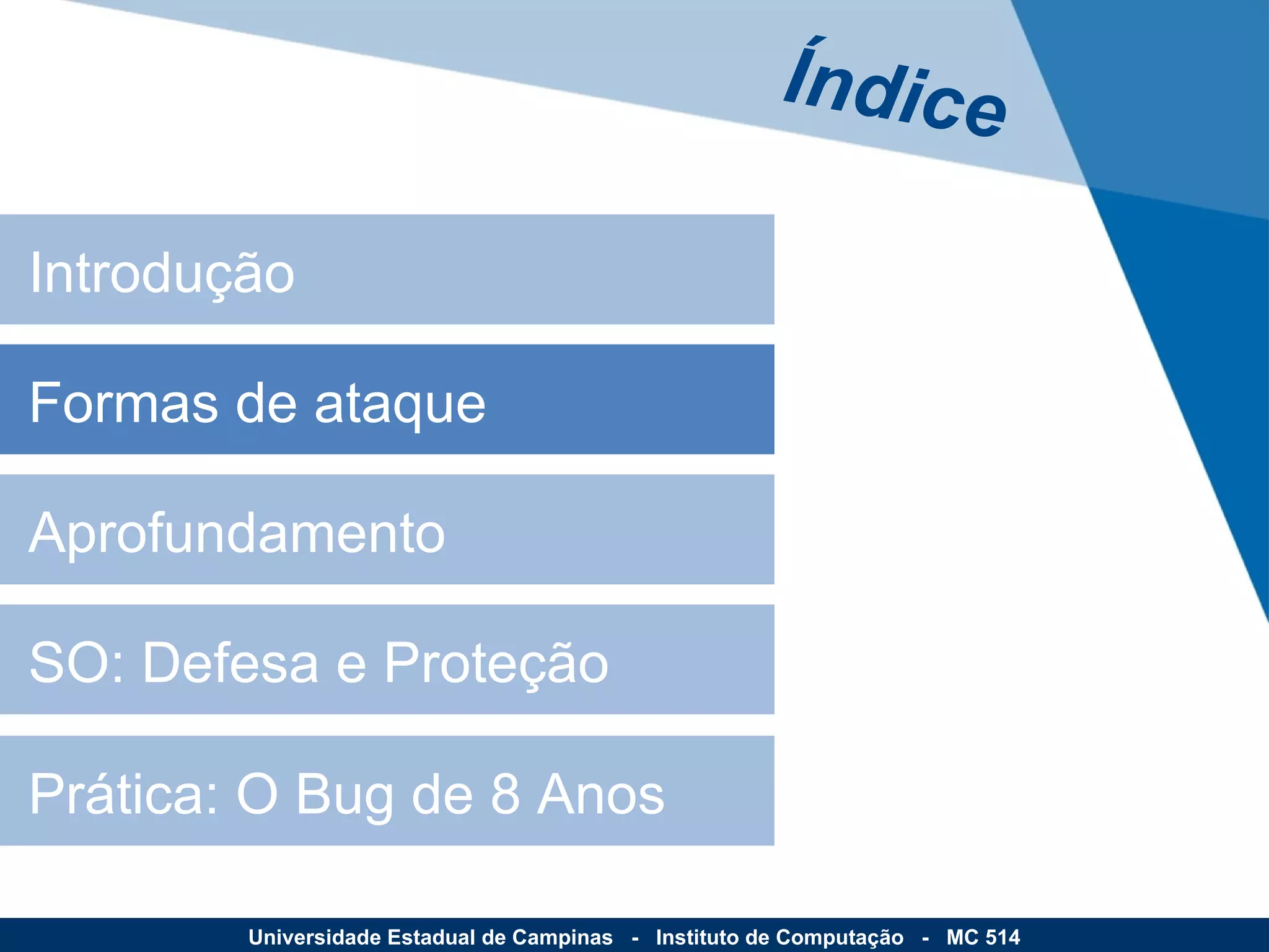 Formas de ataque Aprofundamento SO: Defesa e Proteção Prática: O Bug de 8 Anos Introdução Índice Universidade Estadual de Campinas  -  Instituto de Computação  -  MC 514 