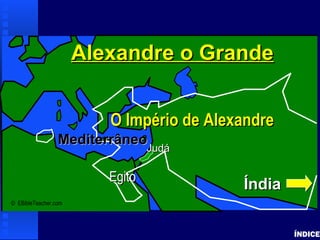 Alexanderthe Great
ÍNDICE
© EBibleTeacher.com
JudáJudá
Alexandre o GrandeAlexandre o Grande
O Império de AlexandreO Império de Alexandre
ÍndiaÍndia
MediterrâneoMediterrâneo
EgitoEgito
 