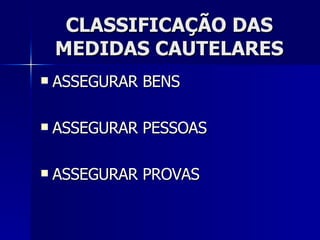 CLASSIFICAÇÃO DAS MEDIDAS CAUTELARES ASSEGURAR BENS ASSEGURAR PESSOAS ASSEGURAR PROVAS 