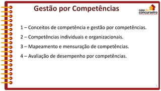 Gestão por Competências
1 – Conceitos de competência e gestão por competências.
2 – Competências individuais e organizacionais.
3 – Mapeamento e mensuração de competências.
4 – Avaliação de desempenho por competências.
1
 