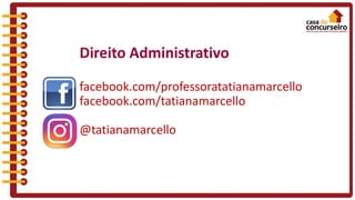 Direito Administrativo
facebook.com/professoratatianamarcello
facebook.com/tatianamarcello
@tatianamarcello
 