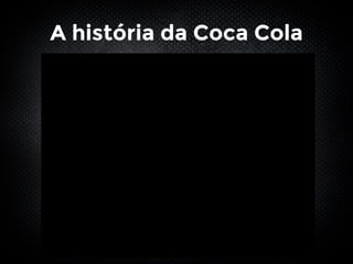 A história da Coca Cola
 