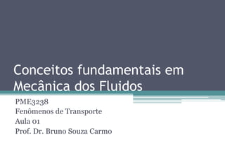Conceitos fundamentais em
Mecânica dos Fluidos
PME3238
Fenômenos de Transporte
Aula 01
Prof. Dr. Bruno Souza Carmo
 