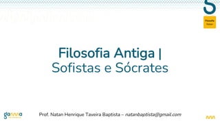 Natan
Filosofia
Filosofia Antiga |
Sofistas e Sócrates
Prof. Natan Henrique Taveira Baptista – natanbaptista@gmail.com
 