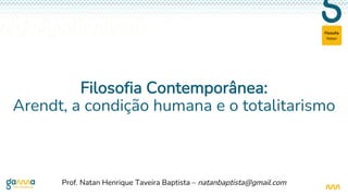Natan
Filosofia
Filosofia Contemporânea:
Arendt, a condição humana e o totalitarismo
Prof. Natan Henrique Taveira Baptista – natanbaptista@gmail.com
 