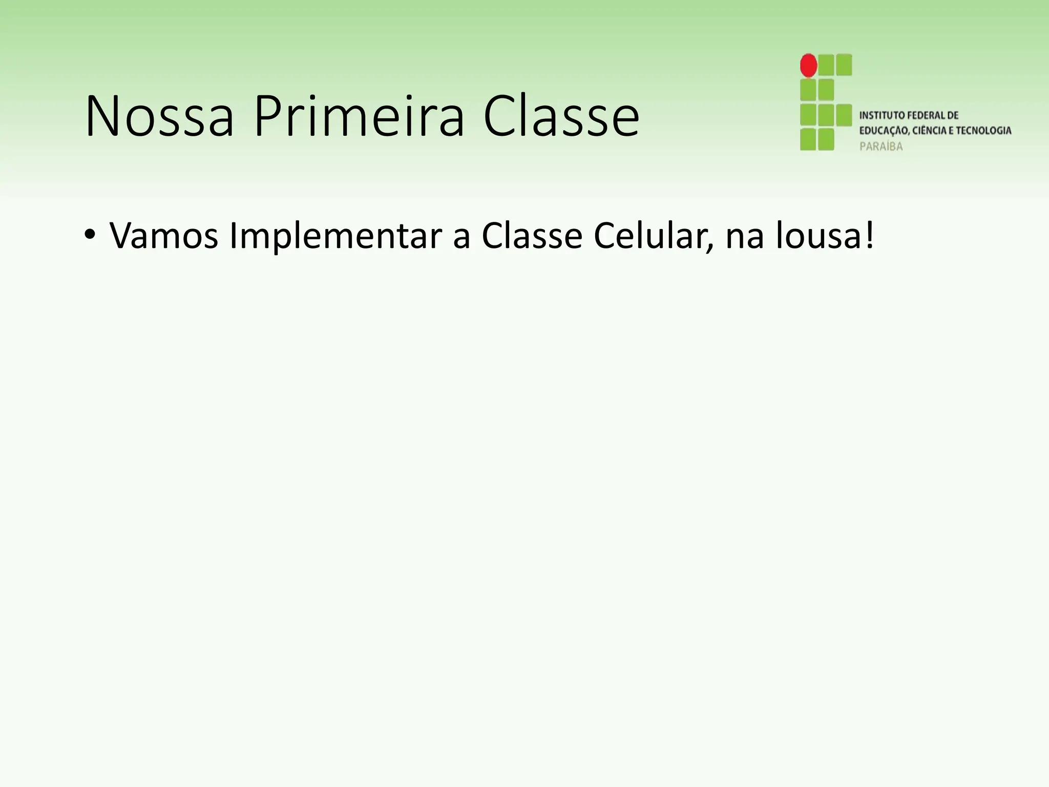 Nossa Primeira Classe
• Vamos Implementar a Classe Celular, na lousa!
 