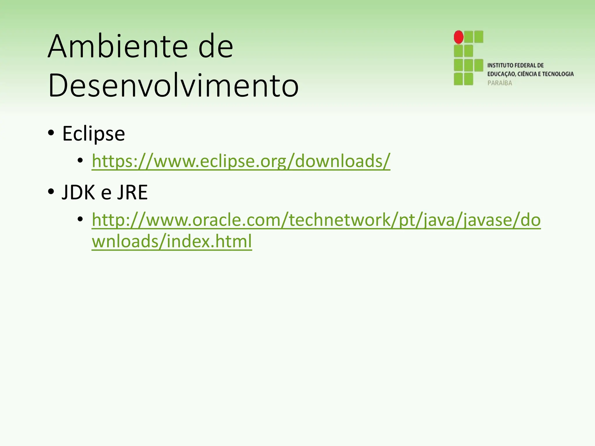 Ambiente de
Desenvolvimento
• Eclipse
• https://www.eclipse.org/downloads/
• JDK e JRE
• http://www.oracle.com/technetwork/pt/java/javase/do
wnloads/index.html
 