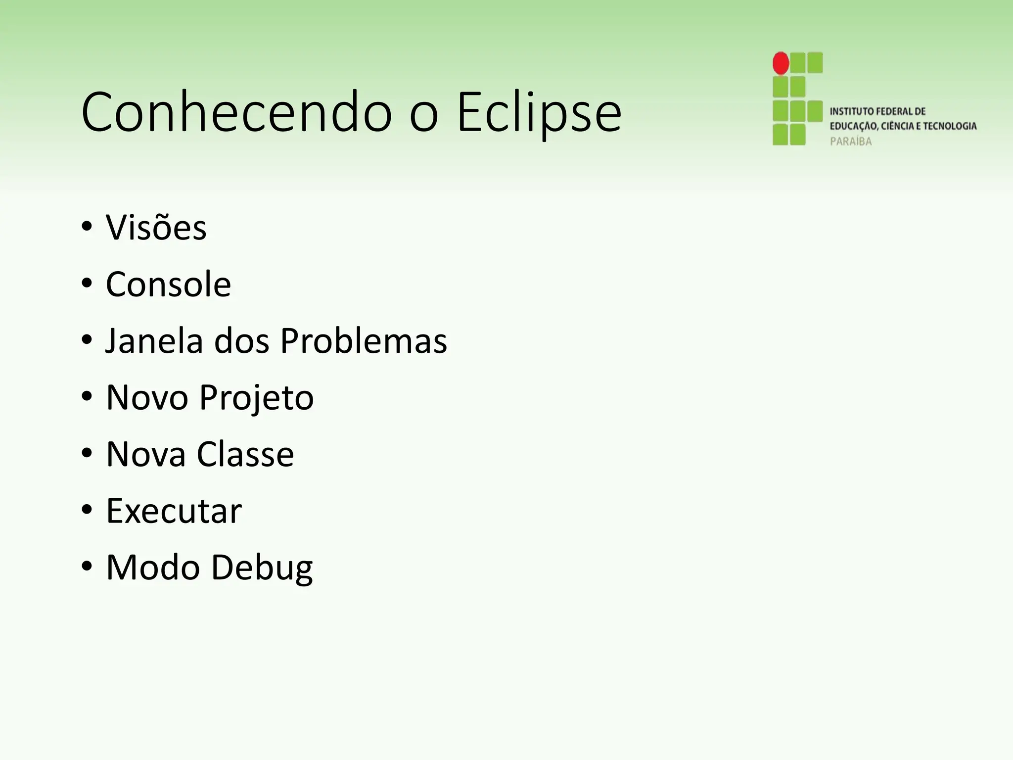 Conhecendo o Eclipse
• Visões
• Console
• Janela dos Problemas
• Novo Projeto
• Nova Classe
• Executar
• Modo Debug
 