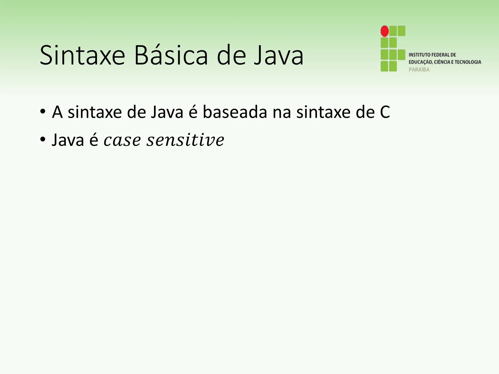 Sintaxe Básica de Java
• A sintaxe de Java é baseada na sintaxe de C
• Java é 𝑐𝑎𝑠𝑒 𝑠𝑒𝑛𝑠𝑖𝑡𝑖𝑣𝑒
 