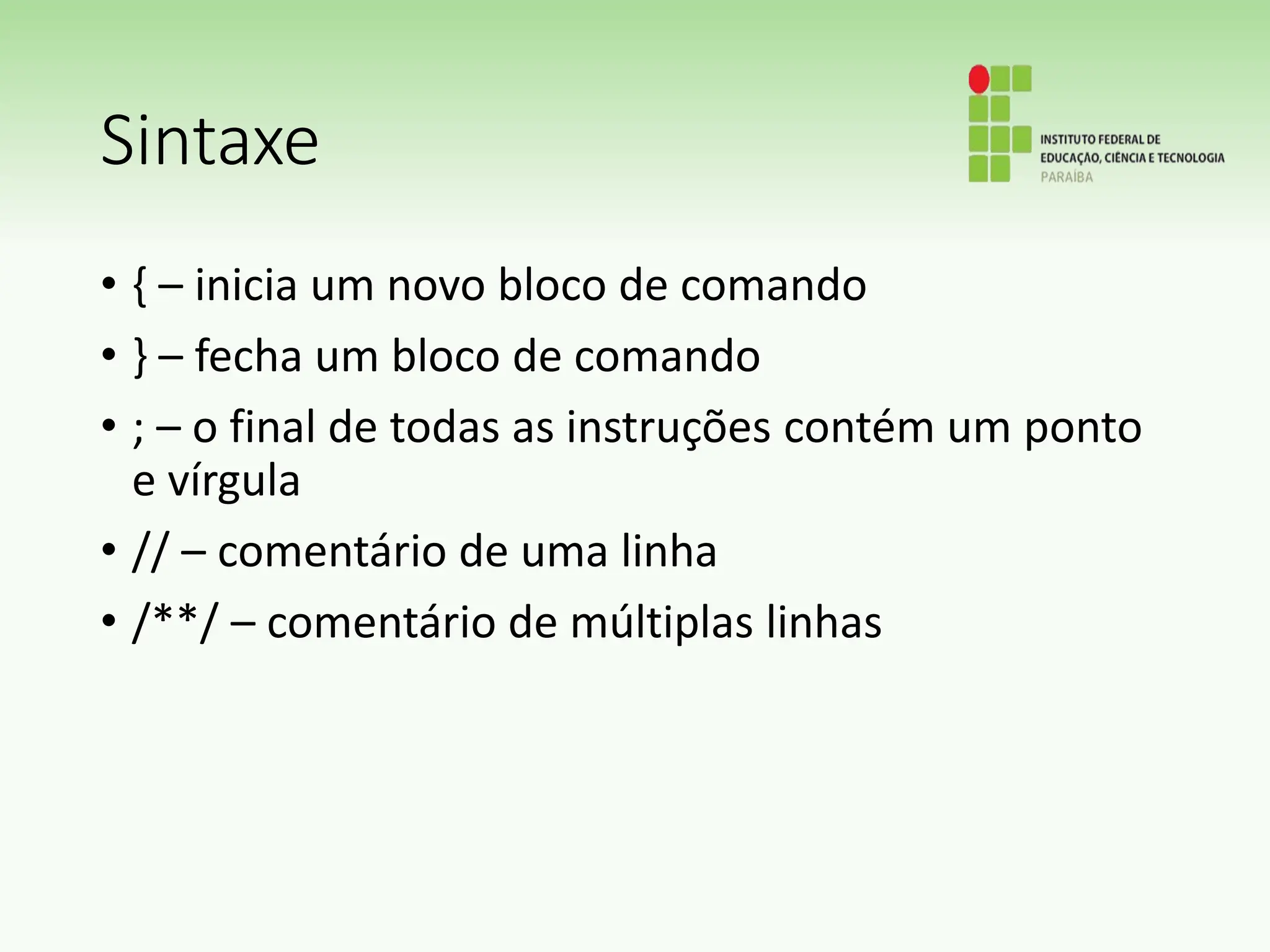 Sintaxe
• { – inicia um novo bloco de comando
• } – fecha um bloco de comando
• ; – o final de todas as instruções contém um ponto
e vírgula
• // – comentário de uma linha
• /**/ – comentário de múltiplas linhas
 