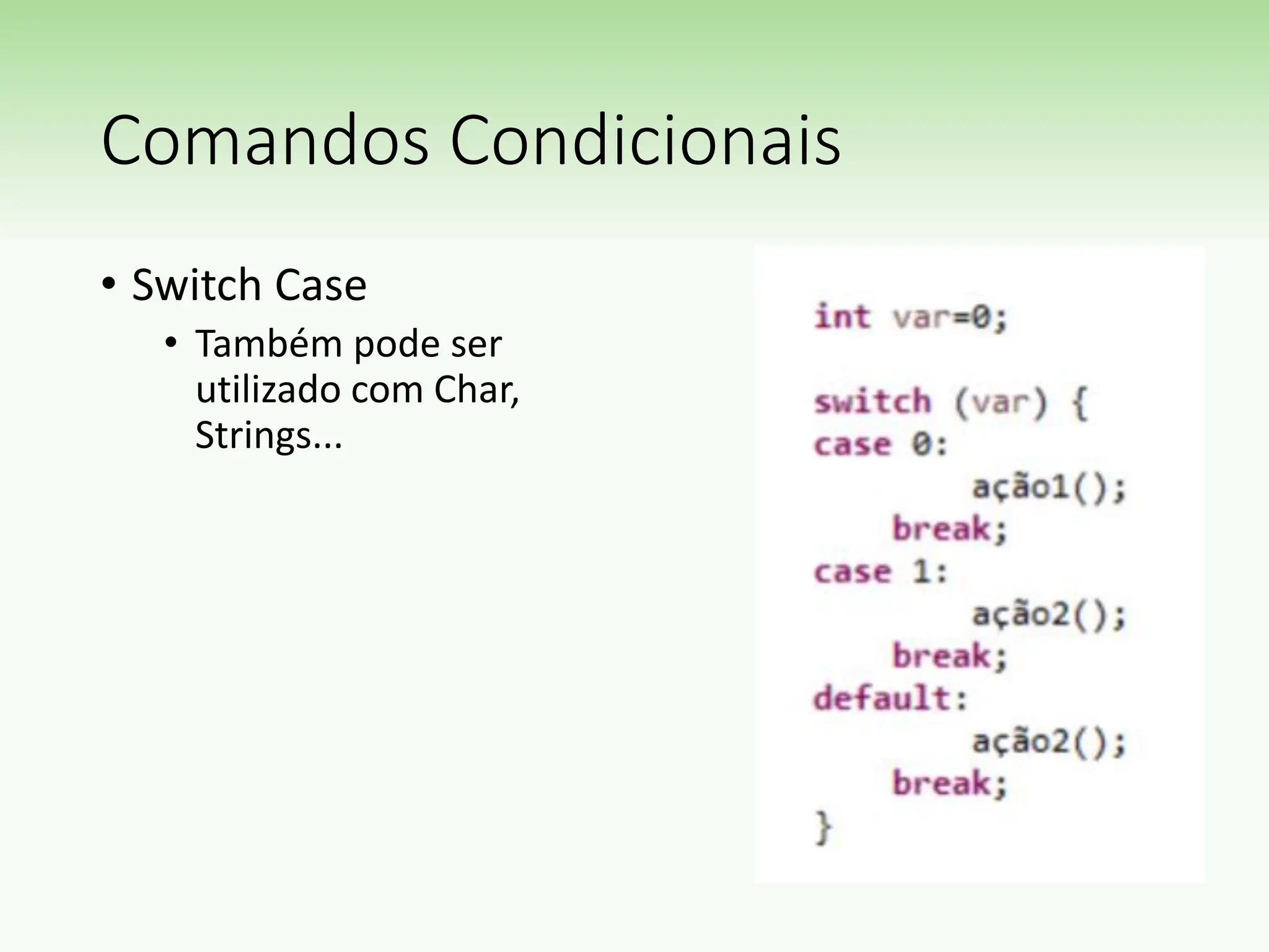 Comandos Condicionais
• Switch Case
• Também pode ser
utilizado com Char,
Strings...
 