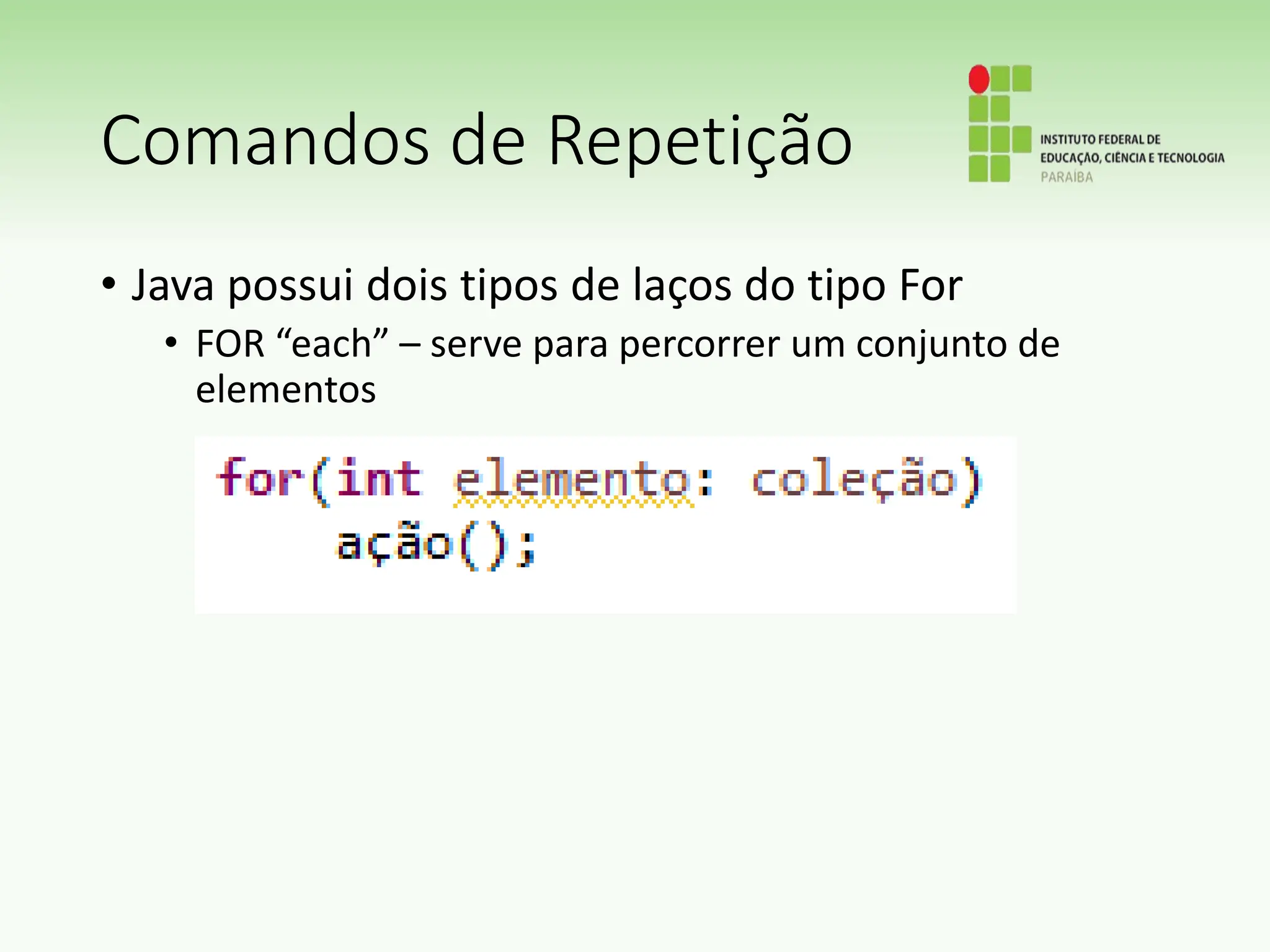Comandos de Repetição
• Java possui dois tipos de laços do tipo For
• FOR “each” – serve para percorrer um conjunto de
elementos
 