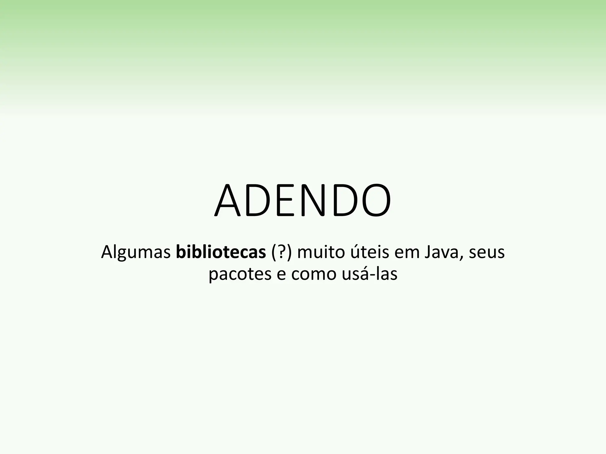 ADENDO
Algumas bibliotecas (?) muito úteis em Java, seus
pacotes e como usá-las
 