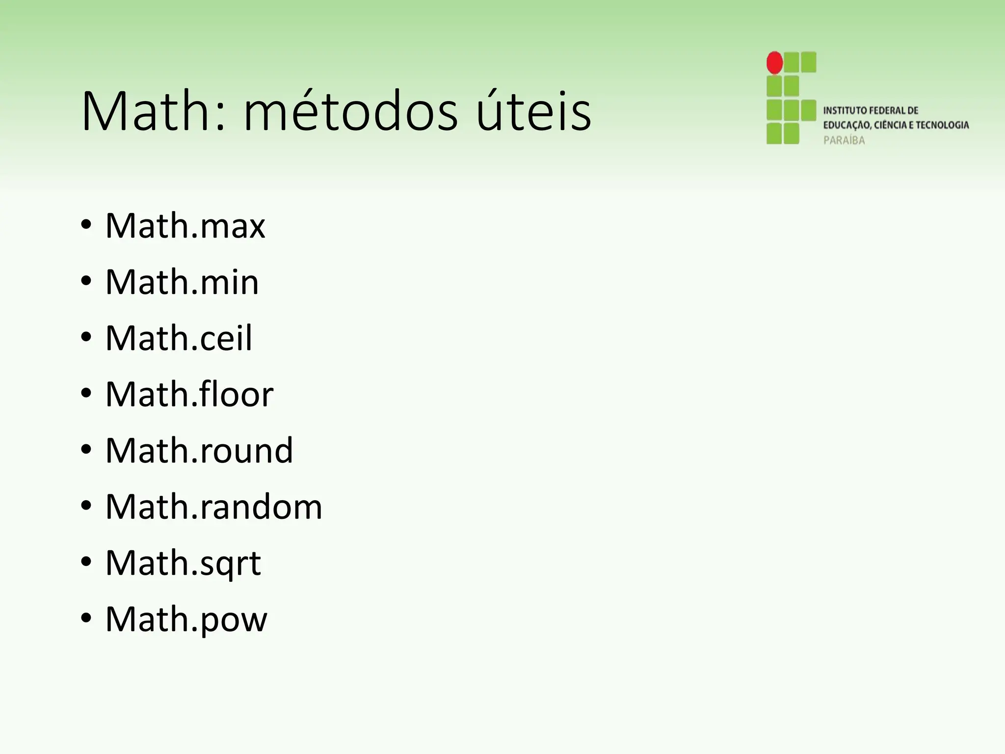 Math: métodos úteis
• Math.max
• Math.min
• Math.ceil
• Math.floor
• Math.round
• Math.random
• Math.sqrt
• Math.pow
 