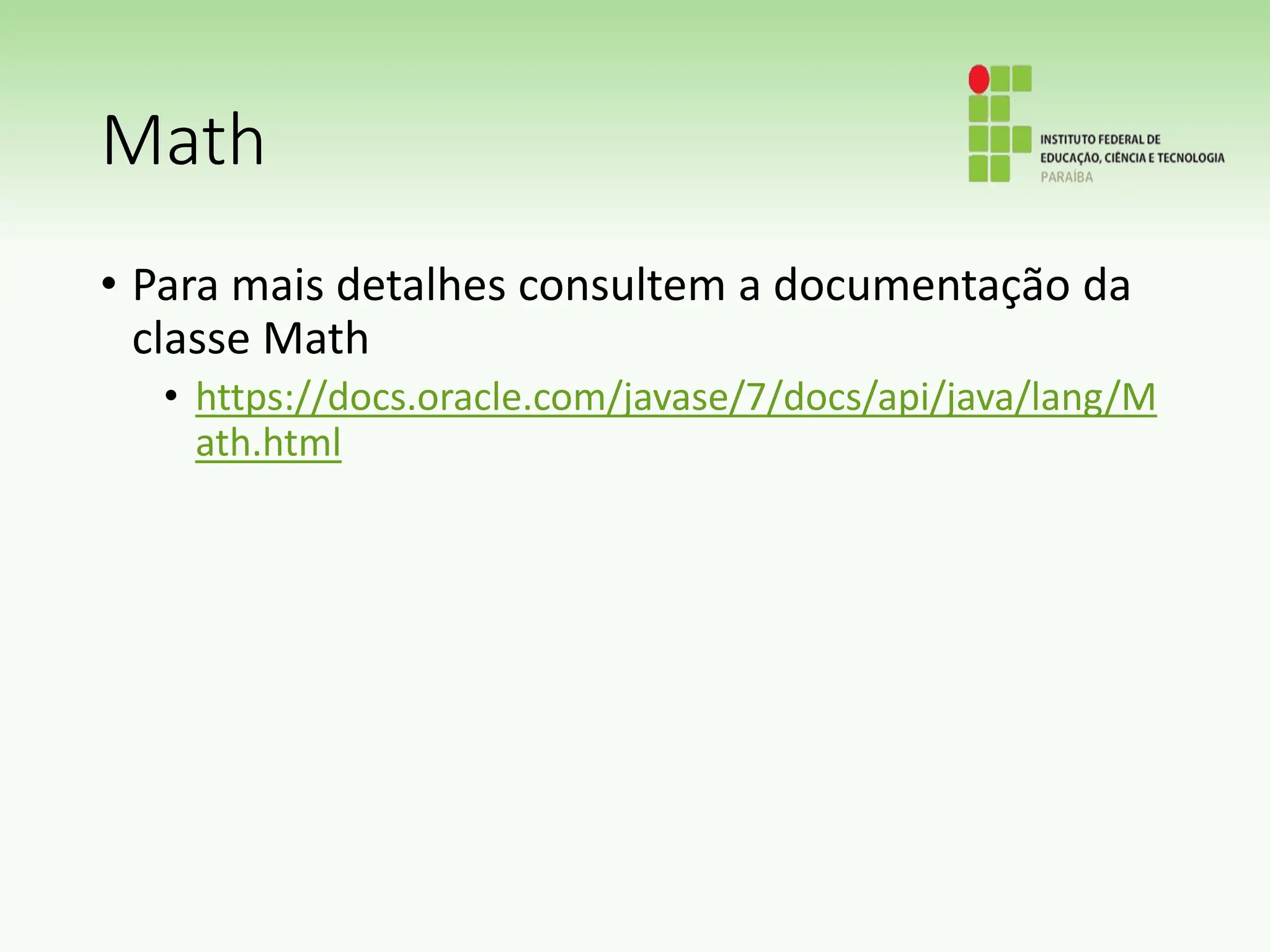 Math
• Para mais detalhes consultem a documentação da
classe Math
• https://docs.oracle.com/javase/7/docs/api/java/lang/M
ath.html
 