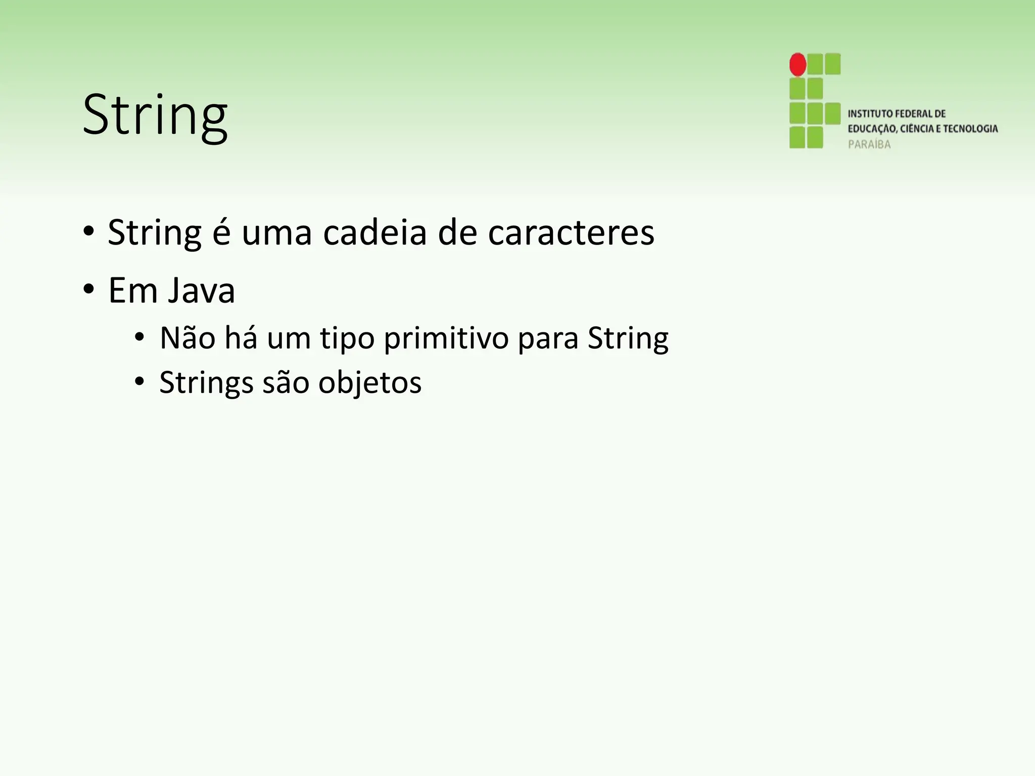 String
• String é uma cadeia de caracteres
• Em Java
• Não há um tipo primitivo para String
• Strings são objetos
 