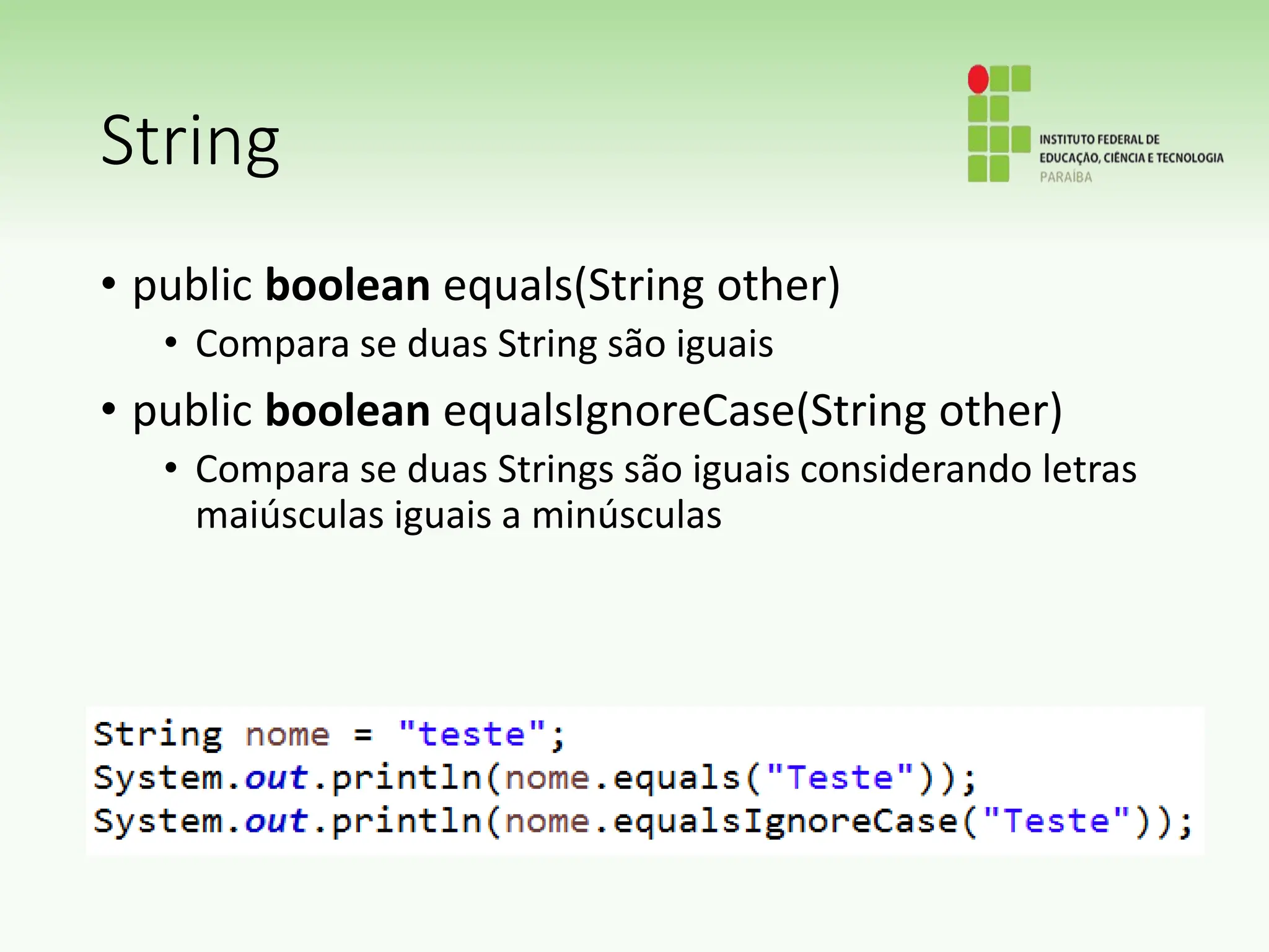 String
• public boolean equals(String other)
• Compara se duas String são iguais
• public boolean equalsIgnoreCase(String other)
• Compara se duas Strings são iguais considerando letras
maiúsculas iguais a minúsculas
 